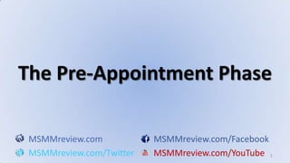 1 The Pre-Appointment Phase MSMMreview.comMSMMreview.com/Facebook MSMMreview.com/TwitterMSMMreview.com/YouTube 