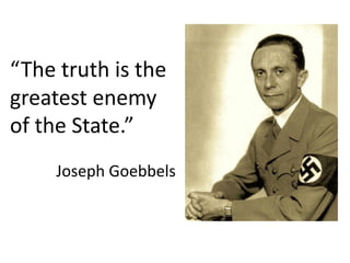 “The truth is the
greatest enemy
of the State.”
Joseph Goebbels
 