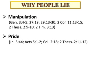 Ø Manipulation
(Gen. 3:4-5; 27:19; 29:13-30; 2 Cor. 11:13-15;
2 Thess. 2:9-10; 2 Tim. 3:13)
Ø Pride
(Jn. 8:44; Acts 5:1-2; Col. 2:18; 2 Thess. 2:11-12)
 