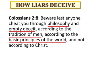Colossians 2:8 Beware lest anyone
cheat you through philosophy and
empty deceit, according to the
tradition of men, according to the
basic principles of the world, and not
according to Christ.
 