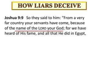 Joshua 9:9 So they said to him: “From a very
far country your servants have come, because
of the name of the LORD your God; for we have
heard of His fame, and all that He did in Egypt,
 