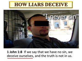 1 John 1:8 If we say that we have no sin, we
deceive ourselves, and the truth is not in us.
 