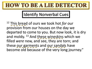 Identify Nonverbal Cues
12 This bread of ours we took hot for our
provision from our houses on the day we
departed to come to you. But now look, it is dry
and moldy. 13 And these wineskins which we
filled were new, and see, they are torn; and
these our garments and our sandals have
become old because of the very long journey.”
 