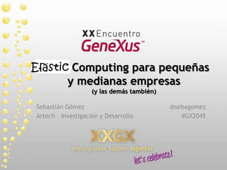 Cloud Computing para pequeñas y medianas empresas(y las demás también)  Sebastián Gómez Artech – Investigación y Desarrollo @sebagomez #GX2045 