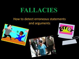 FALLACIES
How to detect erroneous statements
and arguments
 