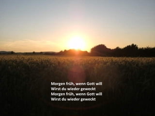 Morgen früh, wenn Gott will
Wirst du wieder geweckt
Morgen früh, wenn Gott will
Wirst du wieder geweckt
 
