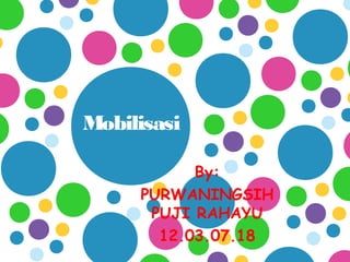 Mobilisasi
By:
PURWANINGSIH
PUJI RAHAYU
12.03.07.18

 
