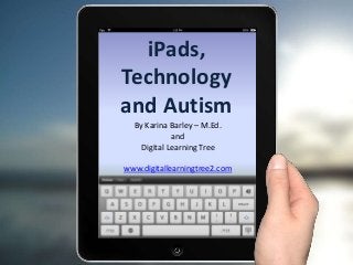 iPads,
Technology
and Autism
By Karina Barley – M.Ed.
and
Digital Learning Tree
www.digitallearningtree2.com
 