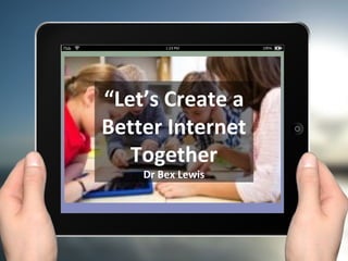 “Let’s Create a
Better Internet
Together
Dr Bex Lewis
 
