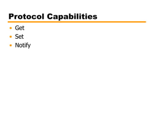 Protocol Capabilities
• Get
• Set
• Notify
 