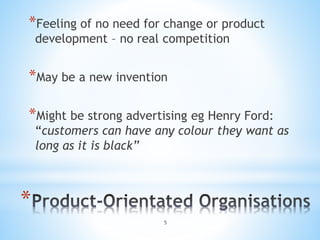 *
*Feeling of no need for change or product
development – no real competition
*May be a new invention
*Might be strong advertising eg Henry Ford:
“customers can have any colour they want as
long as it is black”
5
 