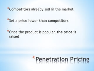 *
*Competitors already sell in the market
*Set a price lower than competitors
*Once the product is popular, the price is
raised
 