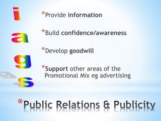 *
*Provide information
*Build confidence/awareness
*Develop goodwill
*Support other areas of the
Promotional Mix eg advertising
 