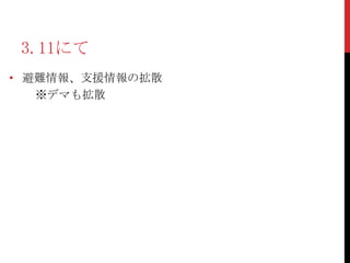 3.11にて
• 避難情報、支援情報の拡散
   ※デマも拡散
 