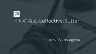 オレの考えたeffective-flutter
2019/11/22 sh-ogawa
 