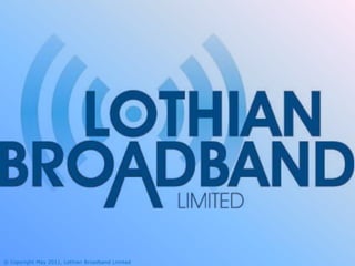 © Copyright May 2011, Lothian Broadband Limited
 