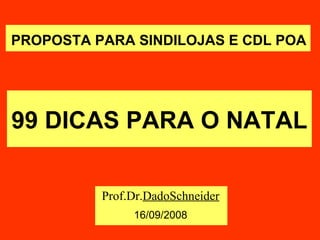 99 DICAS PARA O NATAL Prof.Dr. DadoSchneider 16/09/2008 PROPOSTA PARA SINDILOJAS E CDL POA 
