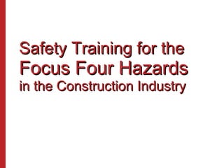 Safety Training for the
Focus Four Hazards
in the Construction Industry
 
