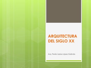 ARQUITECTURA
DEL SIGLO XX
Arq. Pedro Isaías López Galindo
 