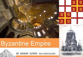 Byzantine Empire 
BY ANIWAT SUYATA NO.154501251039 
 