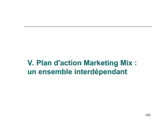 100
V. Plan d'action Marketing Mix :
un ensemble interdépendant
 