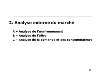25
2. Analyse externe du marché
A – Analyse de l’environnement
B – Analyse de l’offre
C – Analyse de la demande et des consommateurs
 