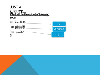 JUST A
MINUTE…
What will be the output of following
code
>>> x,y=-8,-15
>>> print(x//3)
>>> print(8/-3)
->>> print(8//-
3)
-3
-2.66665
--3
 