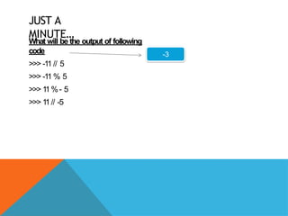 JUST A
MINUTE…
What will be the output of following
code
>>> -11 // 5
>>> -11 % 5
>>> 1
1%- 5
>>> 1
1// -5
-3
 