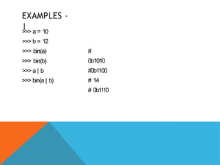 EXAMPLES -
|
>>> a = 10
>>> b = 12
>>> bin(a)
>>> bin(b)
>>> a | b
>>> bin(a | b)
#
0b1010
#0b1100
# 14
# 0b11
10
 