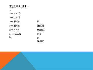 EXAMPLES -
^
>>> a = 10
>>> b = 12
>>> bin(a)
>>> bin(b)
>>> a ^ b
>>> bin(a &
b)
#
0b1010
#0b1100
# 6
#
0b0110
 
