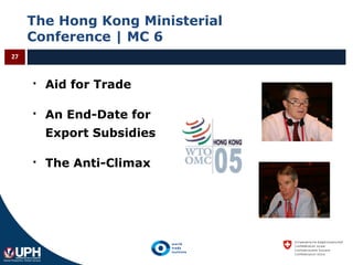 The Hong Kong Ministerial
Conference | MC 6
27
 Aid for Trade
 An End-Date for
Export Subsidies
 The Anti-Climax
 