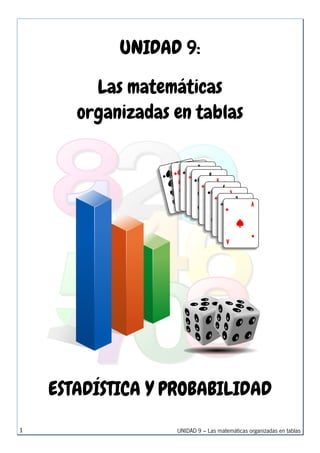 UNIDAD 9 – Las matemáticas organizadas en tablas1
UNIDAD 9:
Las matemáticas
organizadas en tablas
ESTADÍSTICA Y PROBABILIDAD
 
