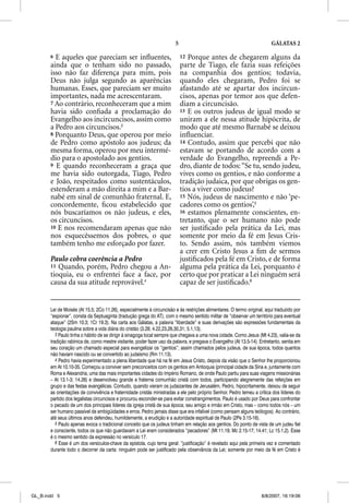 5                                                GÁLATAS 2

       6 E aqueles que pareciam ser inﬂuentes,                              12 Porque antes de chegarem alguns da
       ainda que o tenham sido no passado,                                  parte de Tiago, ele fazia suas refeições
       isso não faz diferença para mim, pois                                na companhia dos gentios; todavia,
       Deus não julga segundo as aparências                                 quando eles chegaram, Pedro foi se
       humanas. Esses, que pareciam ser muito                               afastando até se apartar dos incircun-
       importantes, nada me acrescentaram.                                  cisos, apenas por temor aos que defen-
       7 Ao contrário, reconheceram que a mim                               diam a circuncisão.
       havia sido conﬁada a proclamação do                                  13 E os outros judeus de igual modo se
       Evangelho aos incircuncisos, assim como                              uniram a ele nessa atitude hipócrita, de
       a Pedro aos circuncisos.3                                            modo que até mesmo Barnabé se deixou
       8 Porquanto Deus, que operou por meio                                inﬂuenciar.
       de Pedro como apóstolo aos judeus; da                                14 Contudo, assim que percebi que não
       mesma forma, operou por meu intermé-                                 estavam se portando de acordo com a
       dio para o apostolado aos gentios.                                   verdade do Evangelho, repreendi a Pe-
       9 E quando reconheceram a graça que                                  dro, diante de todos: “Se tu, sendo judeu,
       me havia sido outorgada, Tiago, Pedro                                vives como os gentios, e não conforme a
       e João, respeitados como sustentáculos,                              tradição judaica, por que obrigas os gen-
       estenderam a mão direita a mim e a Bar-                              tios a viver como judeus?
       nabé em sinal de comunhão fraternal. E,                              15 Nós, judeus de nascimento e não ‘pe-
       concordemente, ﬁcou estabelecido que                                 cadores como os gentios’,5
       nós buscaríamos os não judeus, e eles,                               16 estamos plenamente conscientes, en-
       os circuncisos.                                                      tretanto, que o ser humano não pode
       10 E nos recomendaram apenas que não                                 ser justiﬁcado pela prática da Lei, mas
       nos esquecêssemos dos pobres, o que                                  somente por meio da fé em Jesus Cris-
       também tenho me esforçado por fazer.                                 to. Sendo assim, nós também viemos
                                                                            a crer em Cristo Jesus a ﬁm de sermos
       Paulo cobra coerência a Pedro                                        justiﬁcados pela fé em Cristo, e de forma
       11 Quando, porém, Pedro chegou a An-                                 alguma pela prática da Lei, porquanto é
       tioquia, eu o enfrentei face a face, por                             certo que por praticar a Lei ninguém será
       causa da sua atitude reprovável.4                                    capaz de ser justiﬁcado.6


       Lei de Moisés (At 15.5; 2Co 11.26), especialmente à circuncisão e às restrições alimentares. O termo original, aqui traduzido por
       “espionar”, consta da Septuaginta (tradução grega do AT), com o mesmo sentido militar de “observar um território para eventual
       ataque” (2Sm 10.3; 1Cr 19.3). Na carta aos Gálatas, a palavra “liberdade” e suas derivações são expressões fundamentais da
       teologia paulina sobre a vida diária do cristão (3.28; 4.22,23,26,30,31; 5.1,13).
          3 Paulo tinha o hábito de se dirigir à sinagoga local sempre que chegava a uma nova cidade. Como Jesus (Mt 4.23), valia-se da
       tradição rabínica de, como mestre visitante, poder fazer uso da palavra, e pregava o Evangelho (At 13.5-14). Entretanto, sentia em
       seu coração um chamado especial para evangelizar os “gentios”; assim chamados pelos judeus, de sua época, todos quantos
       não haviam nascido ou se convertido ao judaísmo (Rm 11.13).
          4 Pedro havia experimentado a plena liberdade que há na fé em Jesus Cristo, depois da visão que o Senhor lhe proporcionou
       em At 10.10-35. Começou a conviver sem preconceitos com os gentios em Antioquia (principal cidade da Síria e, juntamente com
       Roma e Alexandria, uma das mais importantes cidades do Império Romano, de onde Paulo partiu para suas viagens missionárias
       – At 13.1-3; 14.26) e desenvolveu grande e fraterna comunhão cristã com todos, participando alegremente das refeições em
       grupo e das festas evangélicas. Contudo, quando vieram os judaizantes de Jerusalém, Pedro, hipocritamente, deixou de seguir
       as orientações de convivência e fraternidade cristãs ministradas a ele pelo próprio Senhor. Pedro temeu a crítica dos líderes do
       partido dos legalistas circuncisos e procurou esconder-se para evitar constrangimentos. Paulo é usado por Deus para confrontar
       o pecado de um dos principais líderes da igreja cristã de sua época; seu amigo e irmão em Cristo, mas – como todos nós – um
       ser humano passível de ambigüidades e erros. Pedro jamais disse que era infalível (como pensam alguns teólogos). Ao contrário,
       até seus últimos anos defendeu, humildemente, a erudição e a autoridade espiritual de Paulo (2Pe 3.15-16).
          5 Paulo apenas evoca o tradicional conceito que os judeus tinham em relação aos gentios. Do ponto de vista de um judeu fiel
       e consciente, todos os que não guardavam a Lei eram considerados “pecadores” (Mt 11.19; Mc 2.15-17; 14.41; Lc 15.1,2). Esse
       é o mesmo sentido da expressão no versículo 17.
          6 Esse é um dos versículos-chave da epístola, cujo tema geral: “justificação” é revelado aqui pela primeira vez e comentado
       durante todo o decorrer da carta: ninguém pode ser justificado pela observância da Lei; somente por meio da fé em Cristo é




GL_B.indd 5                                                                                                         8/8/2007, 16:19:06
 