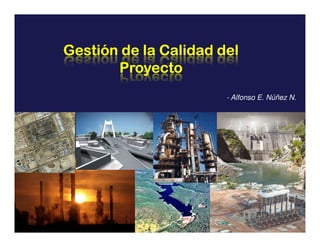 Gestión de la Calidad del
       Proyecto
                       - Alfonso E. Núñez N.
 