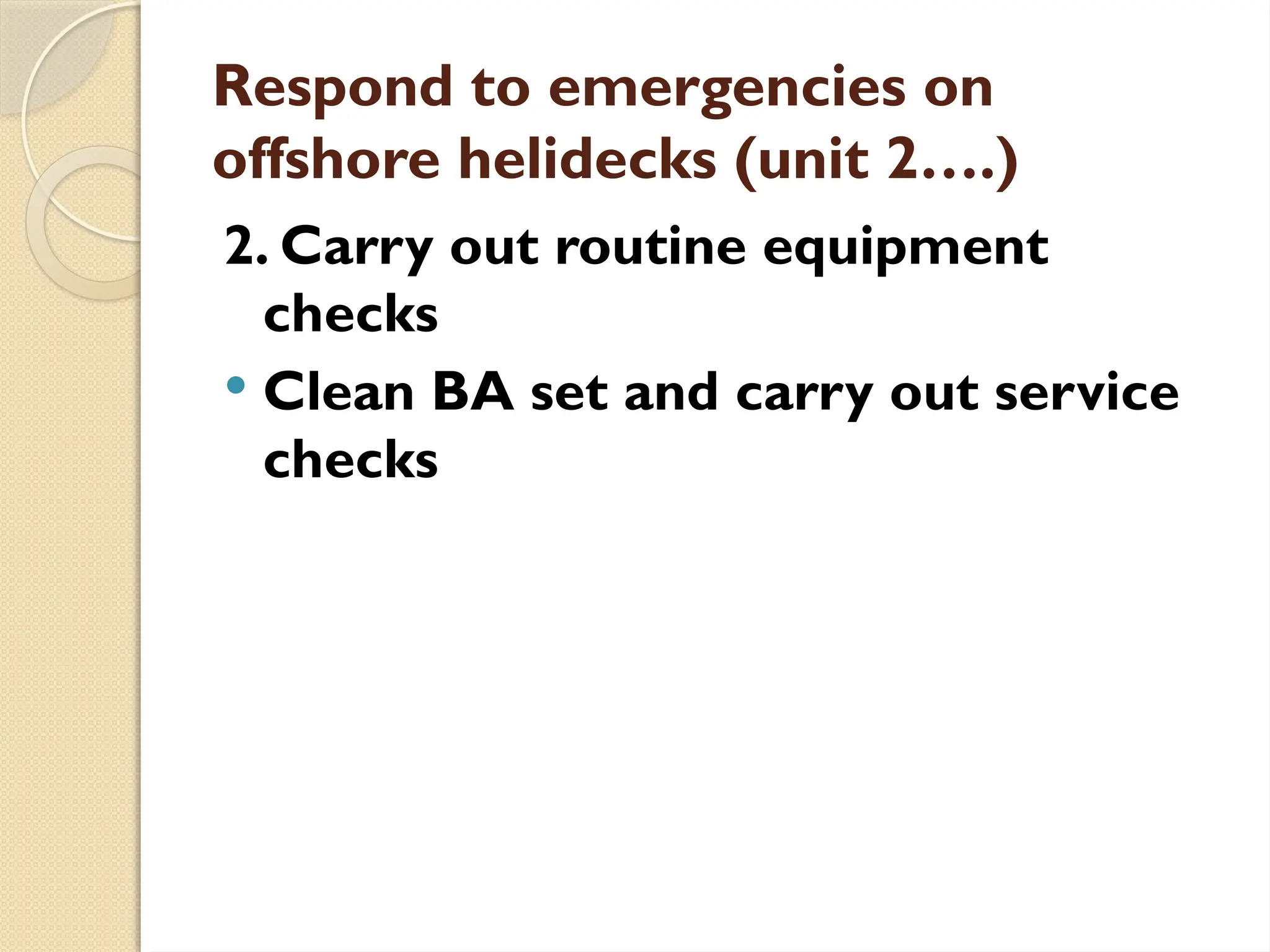 Respond to emergencies on
offshore helidecks (unit 2….)
2. Carry out routine equipment
checks
 Clean BA set and carry out service
checks
 