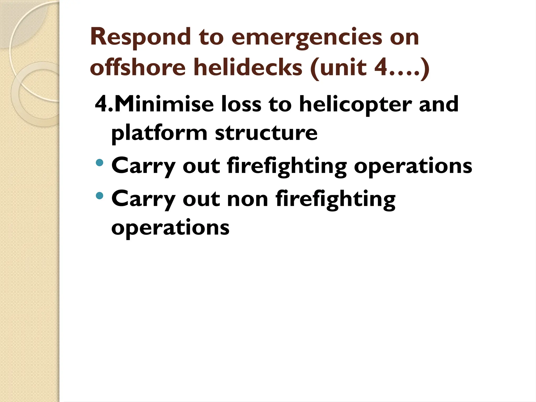 Respond to emergencies on
offshore helidecks (unit 4….)
4.Minimise loss to helicopter and
platform structure
 Carry out firefighting operations
 Carry out non firefighting
operations
 