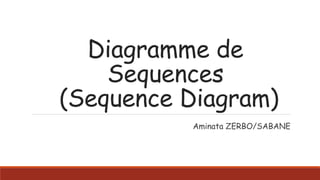 Diagramme de
Sequences
(Sequence Diagram)
Aminata ZERBO/SABANE
 