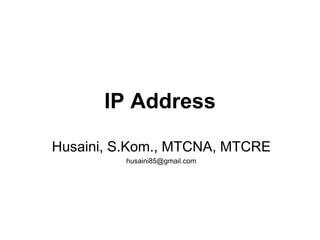 IP Address
Husaini, S.Kom., MTCNA, MTCRE
husaini85@gmail.com
 