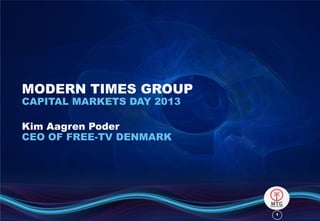 11
MODERN TIMES GROUP
CAPITAL MARKETS DAY 2013
Kim Aagren Poder
CEO OF FREE-TV DENMARK
 