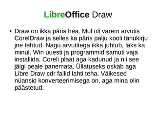 LibreOffice Draw 
● Draw on ikka päris hea. Mul oli varem arvutis 
CorelDraw ja selles ka päris palju kooli tänukirju 
jne...