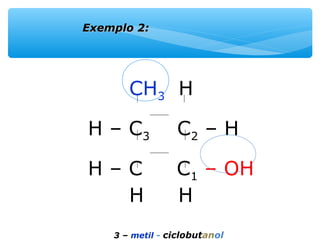 CH3 H
H – C3 C2 – H
H – C C1 – OH
H H
3 – metil - ciclobutanol
Exemplo 2:Exemplo 2:
 
