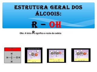 Estrutura GEral dos
Álcoois:
r – oH
Obs: A letra Rsignifica o resto da cadeia
 