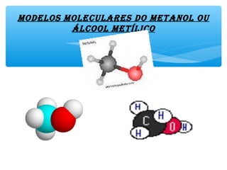 MOdelOs MOleculares dO MetanOl Ou
ÁlcOOl MetílicO
 