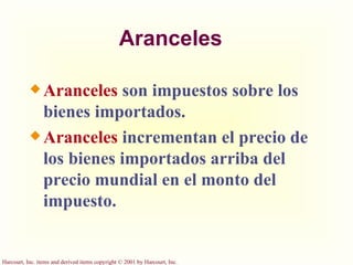 Aranceles Aranceles  son impuestos sobre los bienes importados. Aranceles  incrementan el precio de los bienes importados arriba del precio mundial en el monto del impuesto. 