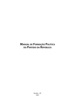 Manual de Formação Política
do Partido da República
Brasília – DF
2007
 