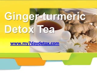 Ginger-turmeric
Detox Tea
 www.my7daydetox.com
 