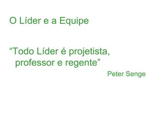 O Líder e a Equipe


“Todo Líder é projetista,
 professor e regente”
                        Peter Senge
 