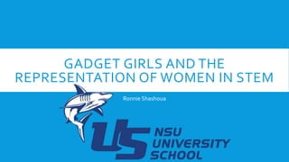 GADGET GIRLS AND THE
REPRESENTATION OF WOMEN IN STEM
Ronnie Shashoua
 