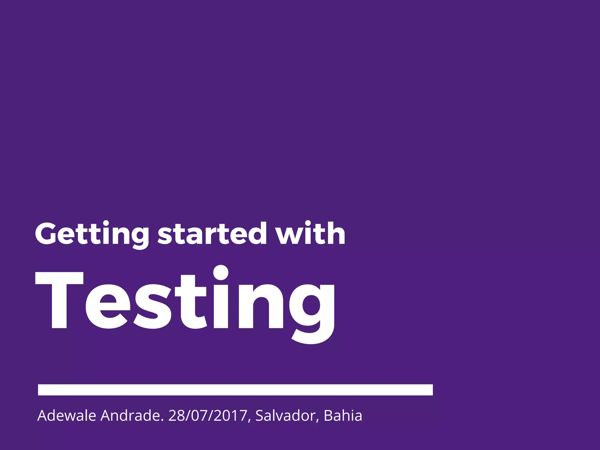 Getting started with Testing Adewale Andrade. 28/07/2017, Salvador, Bahia 