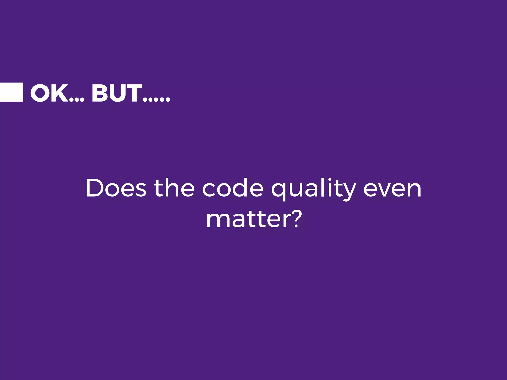 OK… BUT….. Does the code quality even matter? 
